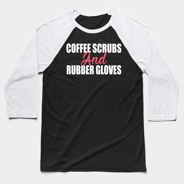 Coffee Scrubs and Rubber Gloves Nurse Gift Baseball T-Shirt by Teeartspace